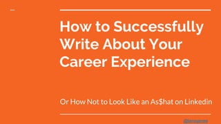 How to Successfully
Write About Your
Career Experience
Or How Not to Look Like an As$hat on Linkedin
@lanegenee
 