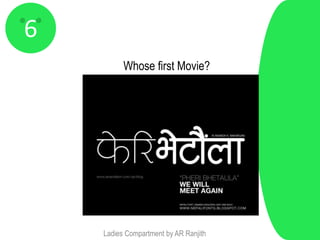 6
          Whose first Movie?




    Ladies Compartment by AR Ranjith
 
