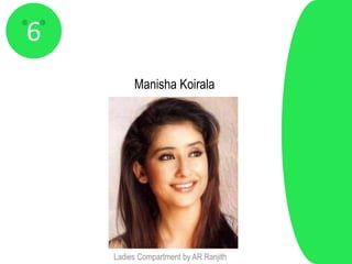 6
         Manisha Koirala




    Ladies Compartment by AR Ranjith
 