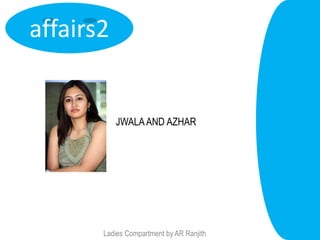 affairs2


           JWALA AND AZHAR




       Ladies Compartment by AR Ranjith
 