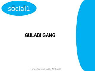 social1


     GULABI GANG




          Ladies Compartment by AR Ranjith
 