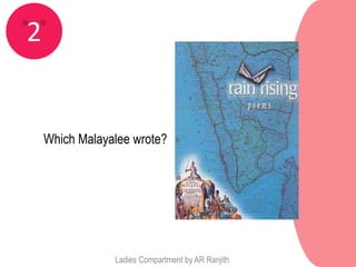 2


    Which Malayalee wrote?




                Ladies Compartment by AR Ranjith
 