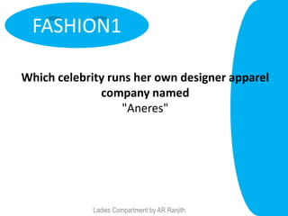 FASHION1

Which celebrity runs her own designer apparel
              company named
                  "Aneres"




             Ladies Compartment by AR Ranjith
 