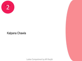 2


Kalpana Chawla




                 Ladies Compartment by AR Ranjith
 