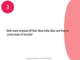 3


Both were stripped off their Miss.India titles and thus in
Limca book of records!




                 Ladies Compartment by AR Ranjith
 