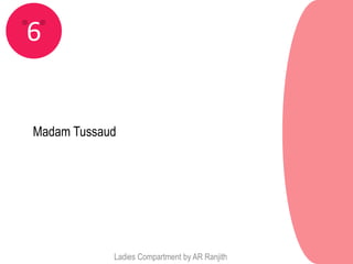 6


Madam Tussaud




            Ladies Compartment by AR Ranjith
 
