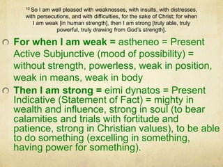 10 So I am well pleased with weaknesses, with insults, with distresses,
with persecutions, and with difficulties, for the ...