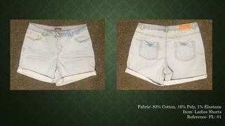 Fabric: 83% Cotton, 16% Poly, 1% Elastane
Item: Ladies Shorts
Reference: PL- 01
 
