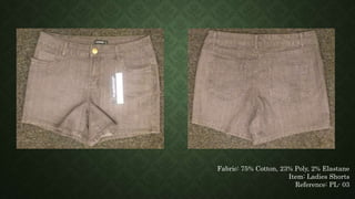 Fabric: 75% Cotton, 23% Poly, 2% Elastane
Item: Ladies Shorts
Reference: PL- 03
 