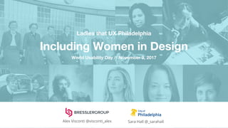 Ladies that UX Philadelphia
Including Women in Design
World Usability Day // November 9, 2017
Sara Hall @_sarahallAlex Visconti @visconti_alex
 
