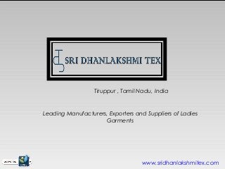 Tiruppur , Tamil Nadu, India



Leading Manufacturers, Exporters and Suppliers of Ladies
                     Garments




                                    www.sridhanlakshmitex.com
 