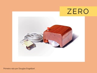 ZERO
Primeiro rato por Douglas Engelbart
 