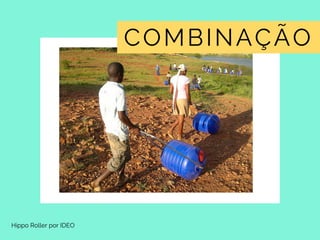 Hippo Roller por IDEO
COMBINAÇÃO
 