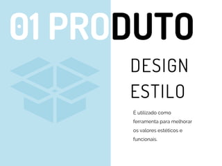 DESIGN
ESTILO
01 PRODUTO
É utilizado como
ferramenta para melhorar
os valores estéticos e
funcionais.
 