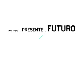 PASSADO . PRESENTE . FUTURO
 