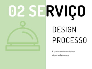02 SERVIÇO
DESIGN
PROCESSO
É parte fundamental do
desenvolvimento.
 