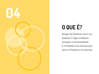O QUE É?
Design de Sistemas não é um
projecto. É algo complexo,
sinérgico e transcendente.
É o Produto e/ou Serviço que
serve o Produto e/ou Serviço.
04
 