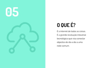 O QUE É?
É a internet de todas as coisas.
É a grande revolução industrial
tecnológica que visa conectar
objectos do dia a dia a uma
rede comum.
05
 