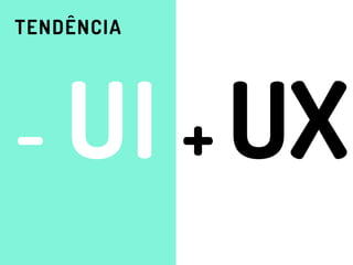 TENDÊNCIA
- UI + UX
 