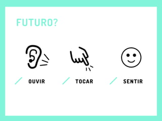 FUTURO?
OUVIR TOCAR SENTIR
 