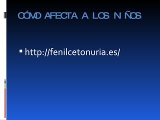 CÓMO AFECTA A LOS NIÑOS http://fenilcetonuria.es/ 