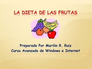 LA DIETA DE LAS FRUTAS




     Preparado Por Marilin R. Ruiz
Curso Avanzado de Windows e Internet
 