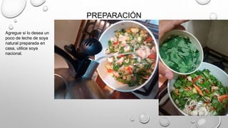 PREPARACIÓN
Agregue si lo desea un
poco de leche de soya
natural preparada en
casa, utilice soya
nacional.
 