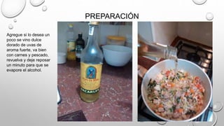 PREPARACIÓN
Agregue si lo desea un
poco se vino dulce
dorado de uvas de
aroma fuerte, va bien
con carnes y pescado,
revuelva y deje reposar
un minuto para que se
evapore el alcohol.
 
