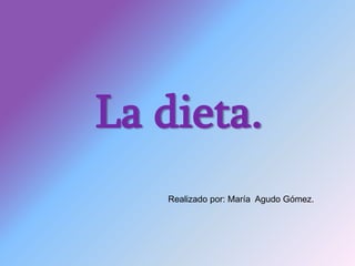 La dieta.
Realizado por: María Agudo Gómez.
 