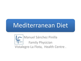 Mediterranean Diet
       Manuel Sánchez Pinilla
          Family Physician
Vistalegre-La Flota, Health Centre .
 