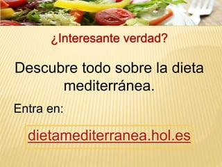 ¿Interesante verdad?
Descubre todo sobre la dieta
mediterránea.
Entra en:
dietamediterranea.hol.es
 