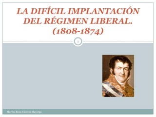 LA DIFÍCIL IMPLANTACIÓN
DEL RÉGIMEN LIBERAL.
(1808-1874)
1
Martha Rosa Cáceres Mayorga
 