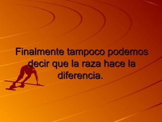 FFiinnaallmmeennttee ttaammppooccoo ppooddeemmooss 
ddeecciirr qquuee llaa rraazzaa hhaaccee llaa 
ddiiffeerreenncciiaa.. 
 