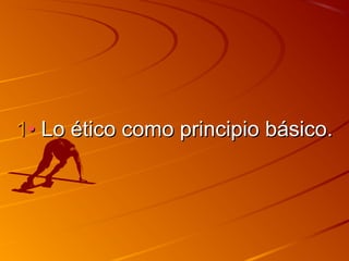 1•• LLoo ééttiiccoo ccoommoo pprriinncciippiioo bbáássiiccoo.. 
 
