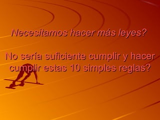 NNeecceessiittaammooss hhaacceerr mmááss lleeyyeess?? 
NNoo sseerrííaa ssuuffiicciieennttee ccuummpplliirr yy hhaacceerr 
ccuummpplliirr eessttaass 1100 ssiimmpplleess rreeggllaass?? 
 