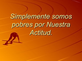 SSiimmpplleemmeennttee ssoommooss 
ppoobbrreess ppoorr NNuueessttrraa 
AAccttiittuudd.. 
 