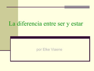 La diferencia entre ser y estar
por Elke Viaene
 