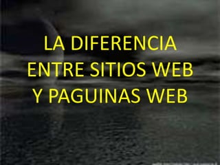 LA DIFERENCIA
ENTRE SITIOS WEB
 Y PAGUINAS WEB
 