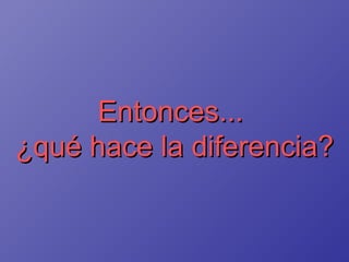 Entonces...  ¿qué hace la diferencia? 
