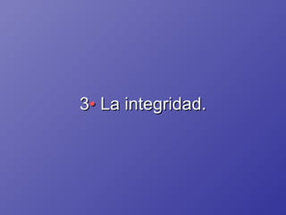 3 •  La integridad. 