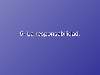 5 •  La responsabilidad. 