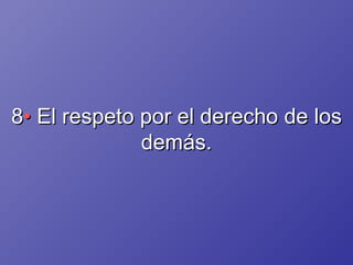 8 •  El respeto por el derecho de los demás. 