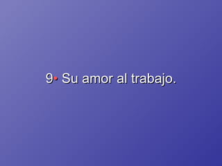 9 •  Su amor al trabajo. 