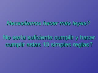 Necesitamos hacer más leyes?  No sería suficiente cumplir y hacer cumplir estas 10 simples reglas? 