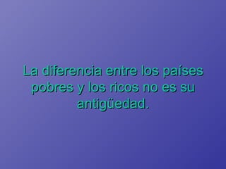 La diferencia entre los países pobres y los ricos no es su antigüedad. 