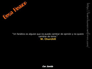 “Un fanático es alguien que no puede cambiar de opinión y no quiere
                         cambiar de tema.”
                          W. Churchill




                            Con Sonido
 