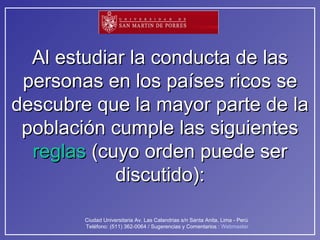 Al estudiar la conducta de las personas en los países ricos se descubre que la mayor parte de la población cumple las siguientes  reglas  (cuyo orden puede ser discutido): 
