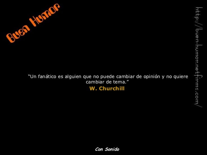 “ Un fanático es alguien que no puede cambiar de opinión y no quiere cambiar de tema.”   W. Churchill   Con Sonido 