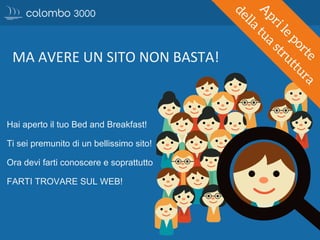 Hai aperto il tuo Bed and Breakfast!
Ti sei premunito di un bellissimo sito!
Ora devi farti conoscere e soprattutto
FARTI TROVARE SUL WEB!
 