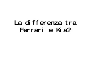 La differenza tra Ferrari e Kia? 
